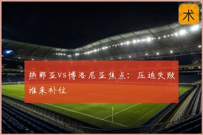 热那亚vs博洛尼亚焦点:压迫失败谁来补位