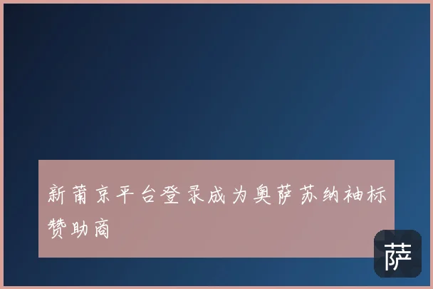 新莆京平台登录成为奥萨苏纳袖标赞助商