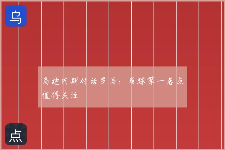 乌迪内斯对话罗马,角球第一落点值得关注